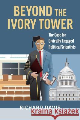 Beyond the Ivory Tower: The Case for Civically Engaged Political Scientists Richard Davis 9780700635344 University Press of Kansas - książka