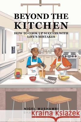 Beyond The Kitchen: How to Cook up Success with Life's Mistakes Shane Mushambi Nigel Mushambi 9781073755141 Independently Published - książka