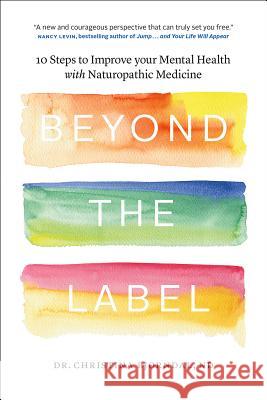 Beyond the Label: 10 Steps to Improve Your Mental Health with Naturopathic Medicine Dr Christina Bjorndal 9780994802002 Natural Terrain Inc. - książka