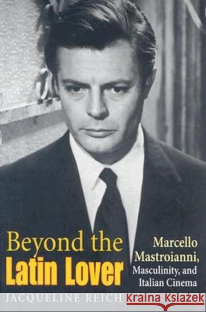 Beyond the Latin Lover: Marcello Mastroianni, Masculinity, and Italian Cinema Reich, Jacqueline 9780253216441 Indiana University Press - książka