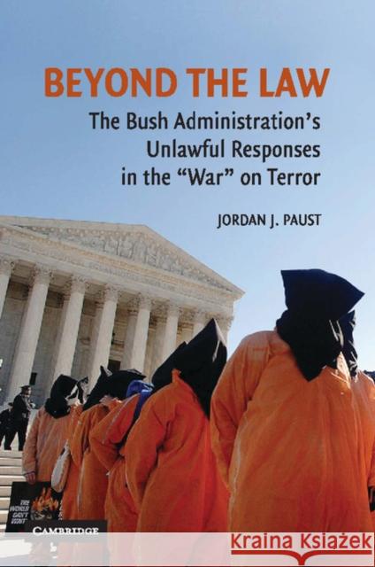 Beyond the Law: The Bush Administration's Unlawful Responses in the War on Terror Paust, Jordan J. 9780521711203 Cambridge University Press - książka