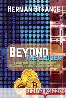 Beyond the Ledger-Exploring the Revolutionary Technology Reshaping Our World: Understanding the Power and Potential of Blockchain for Industries and Society Herman Strange   9783159572895 PN Books - książka