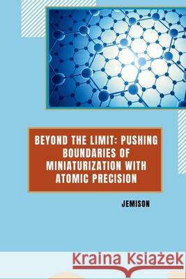 Beyond the Limit: Pushing Boundaries of Miniaturization with Atomic Precision Jemison 9783384255990 Tredition Gmbh - książka