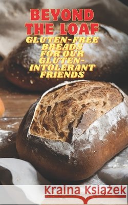Beyond The Loaf: Gluten-Free Breads for Our Gluten-Intolerant Best Friends The Tastiest Cookbook Featuring Creative Recipes for Sourdough and Traditional Baking for Homemade and Professional Bakers Peter Doughfrey 9798327491205 Independently Published - książka