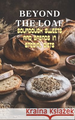Beyond The Loaf: Sourdough Sweets and Breads in Special Diets Creative Recipes for Using Wild Yeast Sourdough in Gluten-Free, Vegan, Low-Sugar and Cancer-Free Baked Goods Peter Doughfrey 9798328145374 Independently Published - książka
