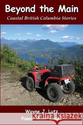 Beyond the Main: Coastal British Columbia Stories Wayne J. Lutz 9781927438183 Powell River Books - książka