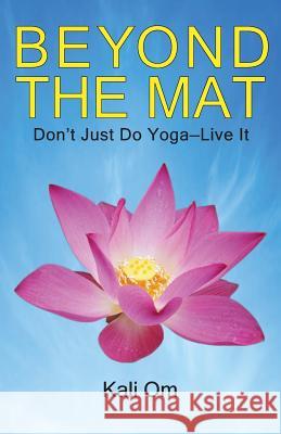 Beyond the Mat: Don't Just Do Yoga-Live It Kali Om 9781732056305 Kali Om - książka