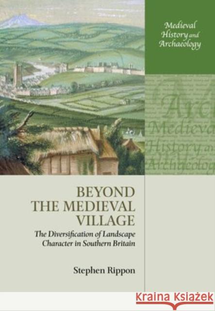 Beyond the Medieval Village: The Diversification of Landscape Character in Southern Britain Stephen Rippon 9780198723165 OXFORD UNIVERSITY PRESS ACADEM - książka