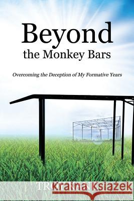 Beyond the Monkey Bars: Overcoming the Deception of My Formative Years Troy Kane   9780578141916 12 Publications - książka