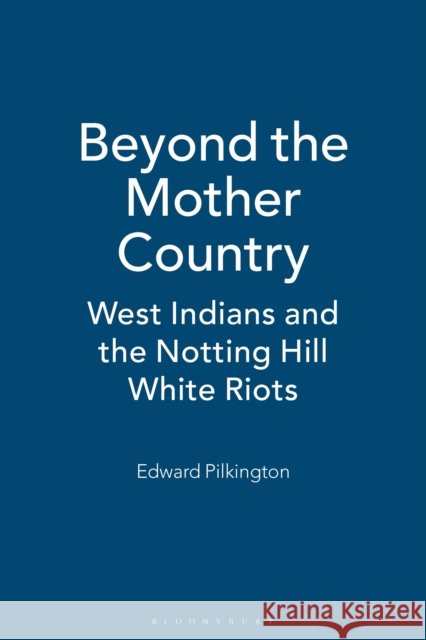 Beyond the Mother Country: West Indians and the Notting Hill White Riots Ed Pilkington 9781350186583 Bloomsbury Academic - książka