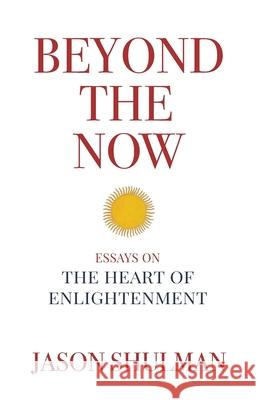 Beyond the Now: Essays on the Heart of Nonduality Jason Shulman 9780997220155 Jason Shulman Library - książka