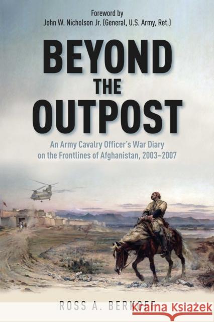 Beyond the Outpost: An Army Cavalry Officer’s War Diary on the Frontlines of Afghanistan, 2003 – 2007 Ross A. Berkoff 9781611217629 Savas Beatie - książka