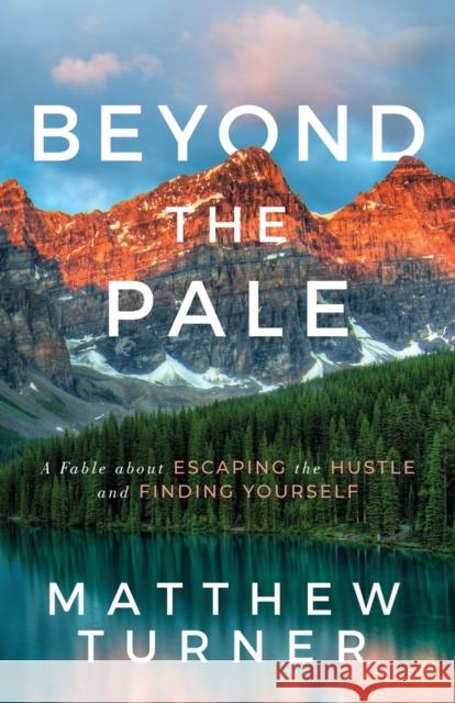 Beyond the Pale: A Fable about Escaping the Hustle and Finding Yourself Matthew Turner 9781631953842 Morgan James Publishing - książka