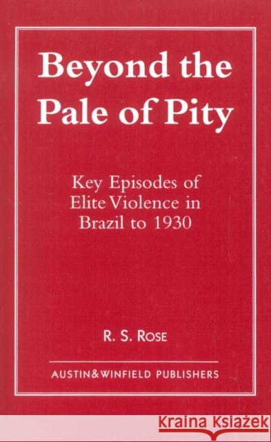 Beyond the Pale of Pity: Key Episodes of Elite Violence in Brazil to 1930 Rose, R. S. 9781572921221 Austin & Winfield Publishers - książka