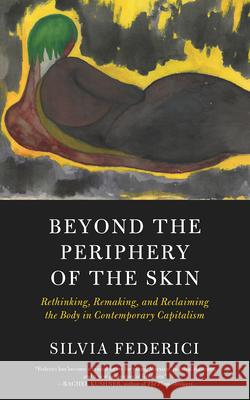 Beyond The Periphery Of The Skin: Rethinking, Remaking, Reclaiming the Body in Contemporary Capitalism Silvia Federici 9781629637068 PM Press - książka