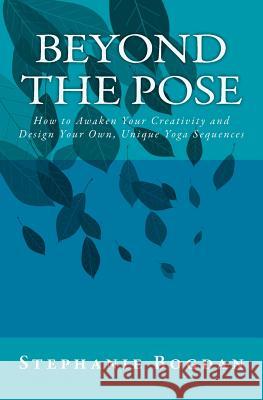 Beyond the Pose: How to Awaken Your Creativity and Design Your Own, Unique Yoga Sequences Stephanie Bogdan Angela Knightley 9781985391338 Createspace Independent Publishing Platform - książka