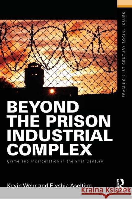 Beyond the Prison Industrial Complex: Crime and Incarceration in the 21st Century Kevin Wehr Elyshia Aseltine  9781138133662 Taylor and Francis - książka