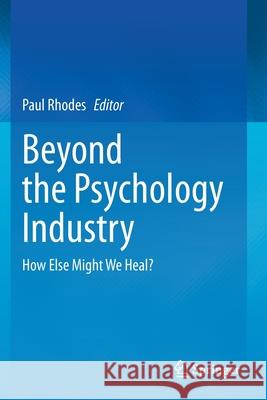 Beyond the Psychology Industry: How Else Might We Heal? Paul Rhodes 9783030337643 Springer - książka