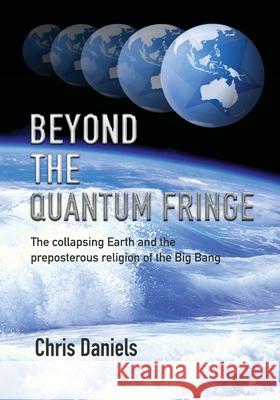 Beyond the Quantum Fringe: The collapsing Earth and the preposterous religion of the Big Bang Chris Daniels 9780645033700 Christopher Daniels - książka