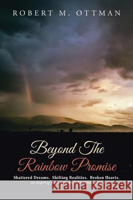 Beyond The Rainbow Promise: Shattered Dreams. Shifting Realities. Broken Hearts. An inspiring journey through the storms of life. Ottman, Robert M. 9781512756784 WestBow Press - książka