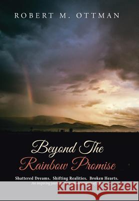 Beyond The Rainbow Promise: Shattered Dreams. Shifting Realities. Broken Hearts. An inspiring journey through the storms of life. Ottman, Robert M. 9781512756791 WestBow Press - książka