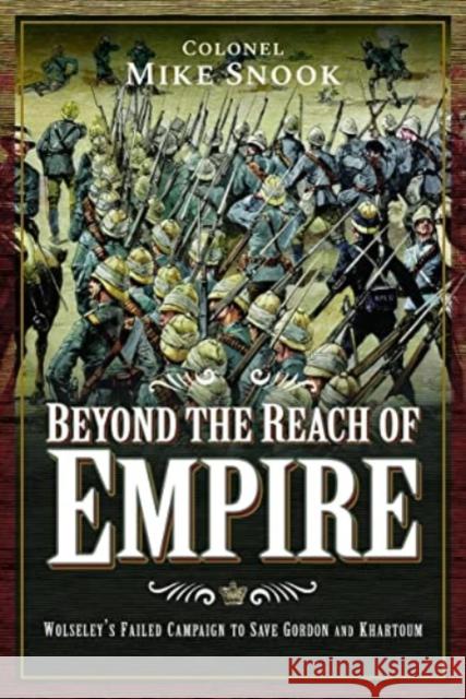 Beyond the Reach of Empire: Wolseley's Failed Campaign to Save Gordon and Khartoum Mike Snook 9781399013550 Pen & Sword Books Ltd - książka