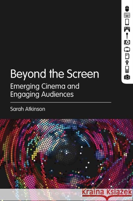 Beyond the Screen: Emerging Cinema and Engaging Audiences Sarah Atkinson 9781501308659 Bloomsbury Academic - książka