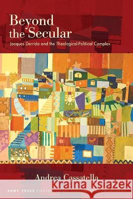 Beyond the Secular: Jacques Derrida and the Theological-Political Complex Andrea Cassatella 9781438493879 State University of New York Press - książka