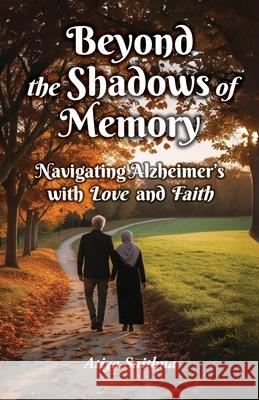 Beyond the Shadows of Memory: Navigating Alzheimer's, with Love and Faith Atiya Saithna 9781916955769 Beacon Books - książka