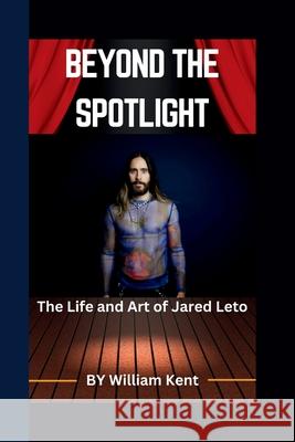 Beyond the Spotlight: The Life and Art of Jared Leto William Kent 9798329349399 Independently Published - książka