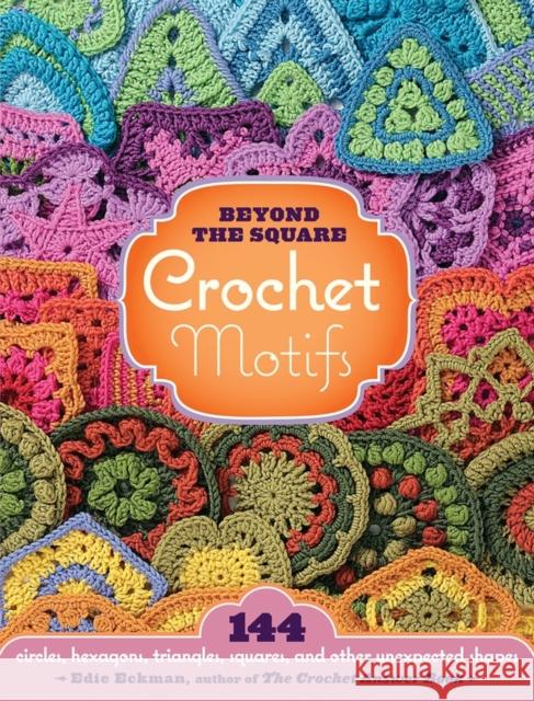 Beyond the Square Crochet Motifs: 144 circles, hexagons, triangles, squares, and other unexpected shapes Edie Eckman 9781603420396 Workman Publishing - książka