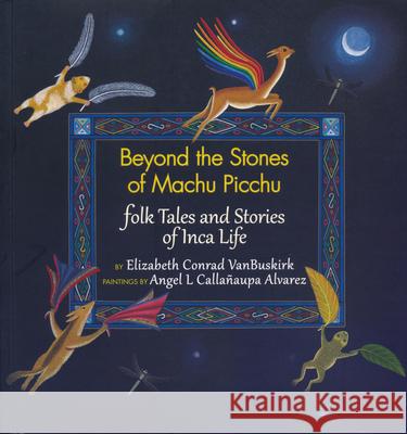 Beyond the Stones of Machu Picchu: Folk Tales and Stories of Inca Life Elizabeth Conrad Vanbuskirk Angel L. Callanaupa Alvarez 9780983886051 Thrums, LLC - książka