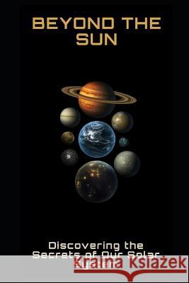 Beyond the Sun: Discovering the Secrets of Our Solar System Philipp Fruhwirth   9798391209249 Independently Published - książka
