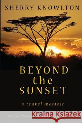 Beyond the Sunset, a travel memoir: Volume 1: Adventures Outside My Comfort Zone Sherry Knowlton 9781620069165 Sunbury Press, Inc. - książka