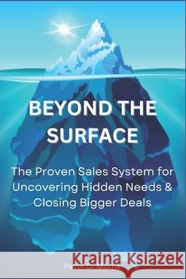 Beyond the Surface: The Proven System for Uncovering Hidden Needs & Closing Bigger Deals Peter D. Morris 9780993941115 Attainment Press - książka