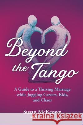 Beyond the Tango: A Guide to a Thriving Marriage While Juggling Careers, Kids, and Chaos McKeown, Susan 9781620238028 Atlantic Publishing Group - książka