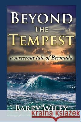 Beyond The Tempest: A Sorcerous Tale of Bermuda Wiley, Barry H. 9780692480854 Creatorofmysteriousstories.com - książka