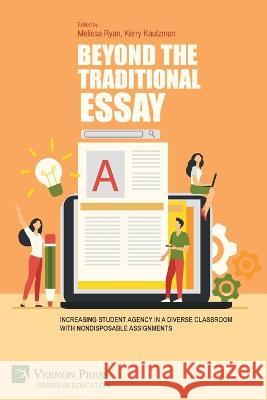 Beyond the Traditional Essay: Increasing Student Agency in a Diverse Classroom with Nondisposable Assignments Melissa Ryan Kerry Kautzman  9781648894893 Vernon Press - książka