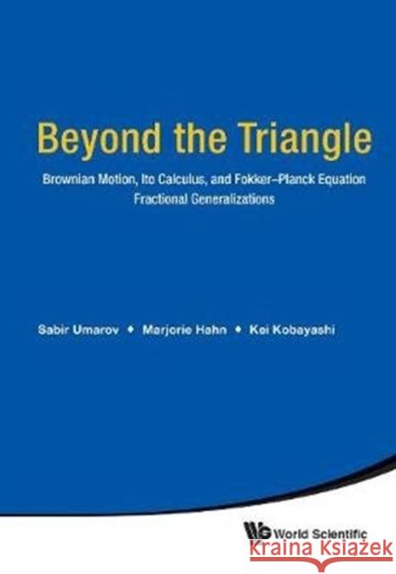 Beyond the Triangle: Brownian Motion, Ito Calculus, and Fokker-Planck Equation - Fractional Generalizations Sabir Umarov Marjorie G. Hahn Kei Kobayashi 9789813230910 World Scientific Publishing Company - książka