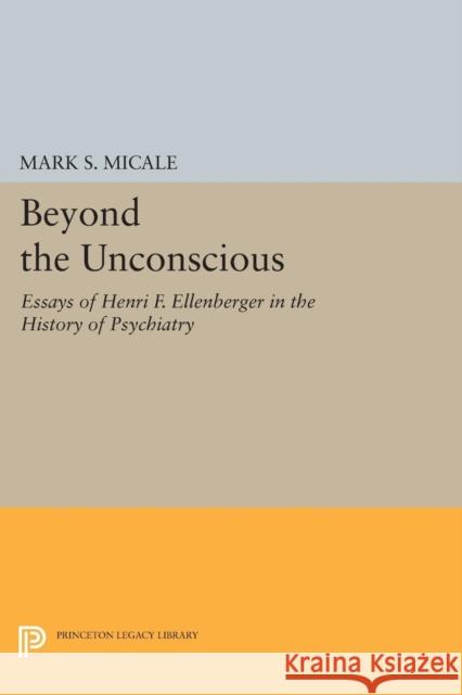 Beyond the Unconscious: Essays of Henri F. Ellenberger in the History of Psychiatry Micale, Mark S. 9780691603995 John Wiley & Sons - książka