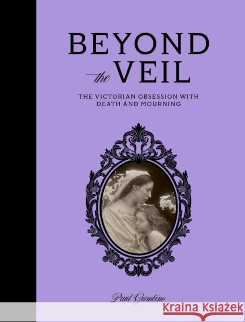 Beyond the Veil: The Victorian Obsession With Death and Mourning Paul Gambino 9781836004226 Quarto Publishing PLC - książka
