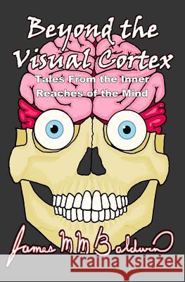 Beyond the Visual Cortex: Tales from the Inner Reaches of the Mind James M. M. Baldwin 9781497354746 Createspace - książka