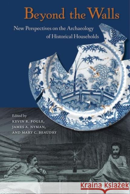 Beyond the Walls: New Perspectives on the Archaeology of Historical Households Kevin R. Fogle James A. Nyman Mary C. Beaudry 9780813064178 University Press of Florida - książka