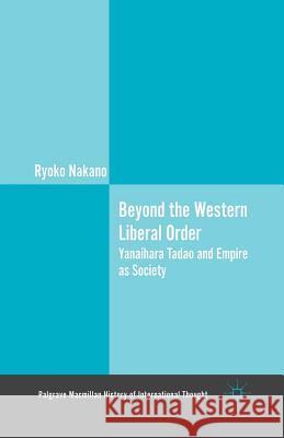 Beyond the Western Liberal Order: Yanaihara Tadao and Empire as Society Nakano, Ryoko 9781349450589 Palgrave MacMillan - książka