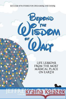 Beyond the Wisdom of Walt: Life Lessons from the Most Magical Place on Earth Jeffrey Allen Barnes Lee Cockerell 9781944335830 Wisdom of Walt - książka