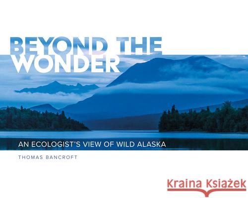 Beyond the Wonder: An Ecologist's View of Wild Alaska Thomas Bancroft 9780874224313 Washington State University Press - książka