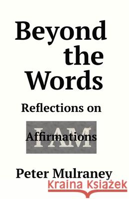 Beyond the Words: Reflections on I Am Affirmations Peter Mulraney 9780648252382 Peter Thomas Mulraney - książka