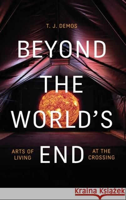 Beyond the World's End: Arts of Living at the Crossing T. J. Demos 9781478008668 Duke University Press - książka