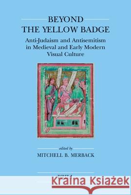 Beyond the Yellow Badge (Paperback): Anti-Judaism and Antisemitism in Medieval and Early Modern Visual Culture Merback 9789004151659 Brill Academic Publishers - książka