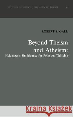 Beyond Theism and Atheism: Heidegger's Significance for Religious Thinking Robert S. Gall R. S. Gall 9789024736232 Springer - książka